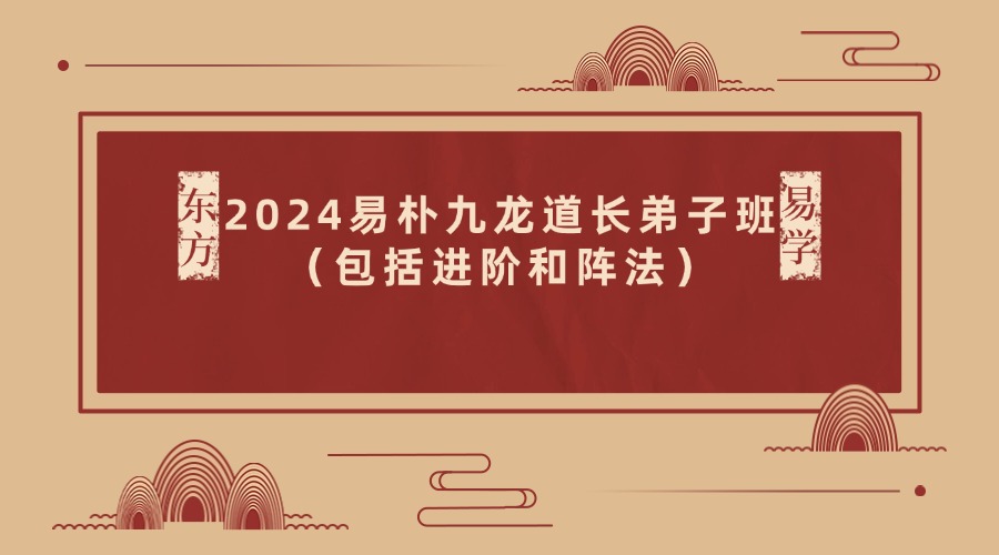 2024易朴九龙道长弟子班（包括进阶和阵法）53集视频（东方易学）