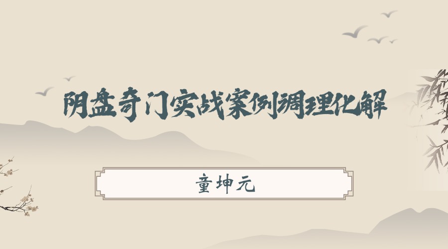 童坤元阴盘奇门实战案例调理化解