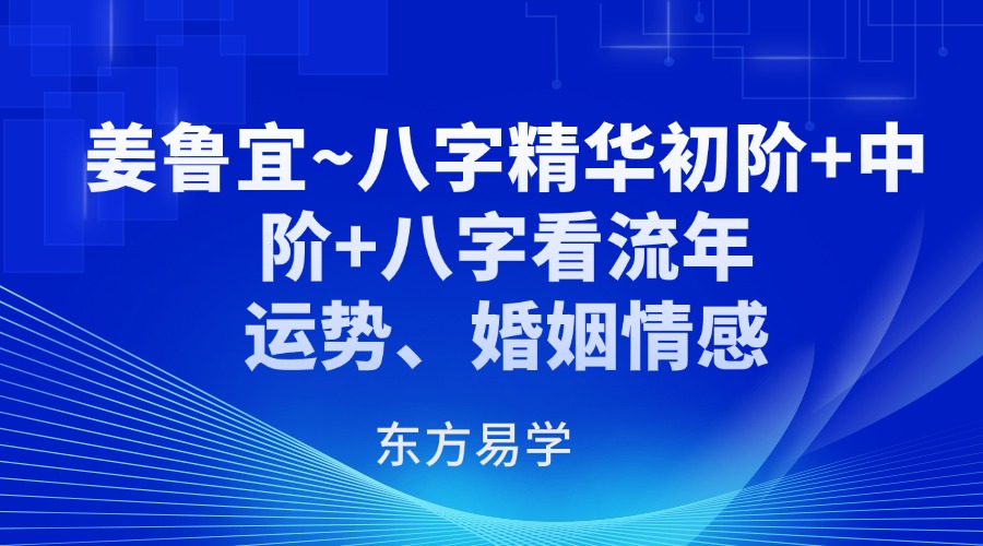 姜鲁宜~八字精华初阶+中阶+八字看流年运势、婚姻情感34集视频（东方易学）