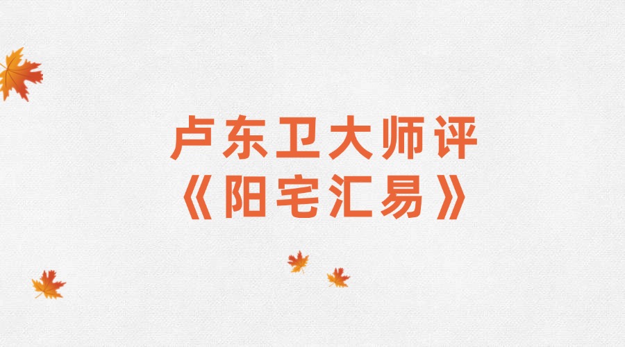 卢东卫大师评《阳宅汇易》58集讲解视频（东方易学）