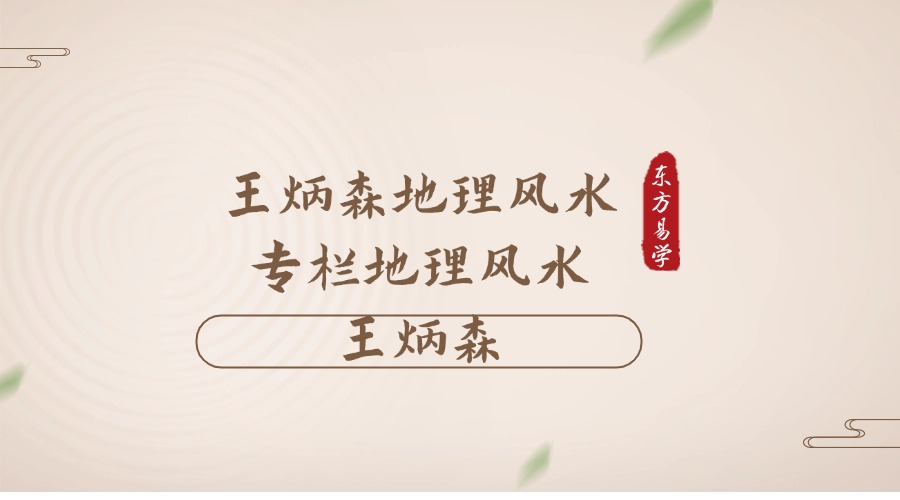王炳森地理风水专栏地理风水 王炳森（东方易学）