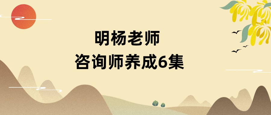 明杨老师 咨询师养成6集（东方易学）