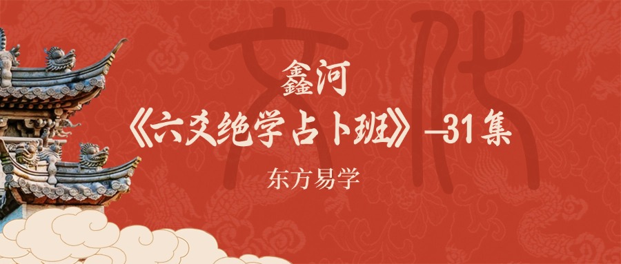 鑫河《六爻绝学占卜班》 –31集（东方易学）