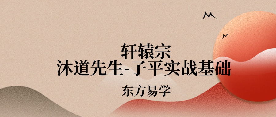 轩辕宗 沐道先生-子平实战基础 全32讲（东方易学）