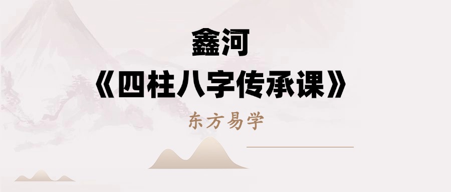 鑫河《四柱八字传承课》65集（东方易学）