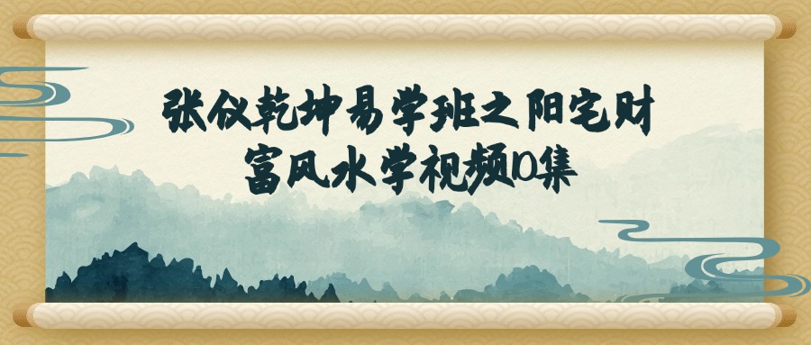 张仪乾坤易学班之阳宅财富风水学视频10集（东方易学）