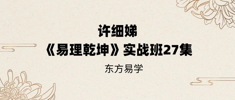 许细娣《易理乾坤》实战班27集（东方易学）