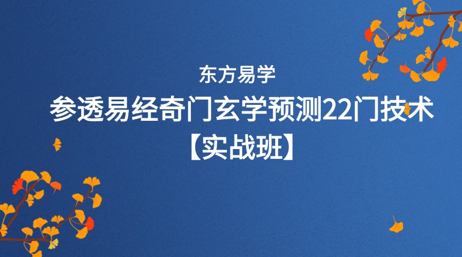 【实战班】参透易经奇门玄学预测22门技术的逻辑并学会应用，爆款课程！
