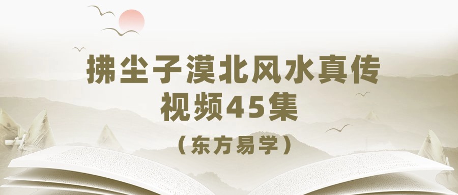 拂尘子漠北风水真传+万法归宗二十八局 视频45集 （东方易学）