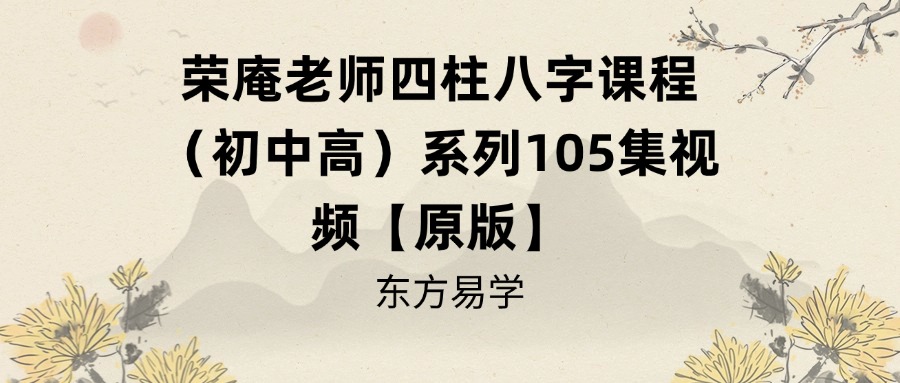 荣庵老师四柱八字课程（初中高）系列105集视频【原版】
